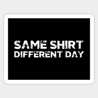 Same Shirt Different Day Magnet